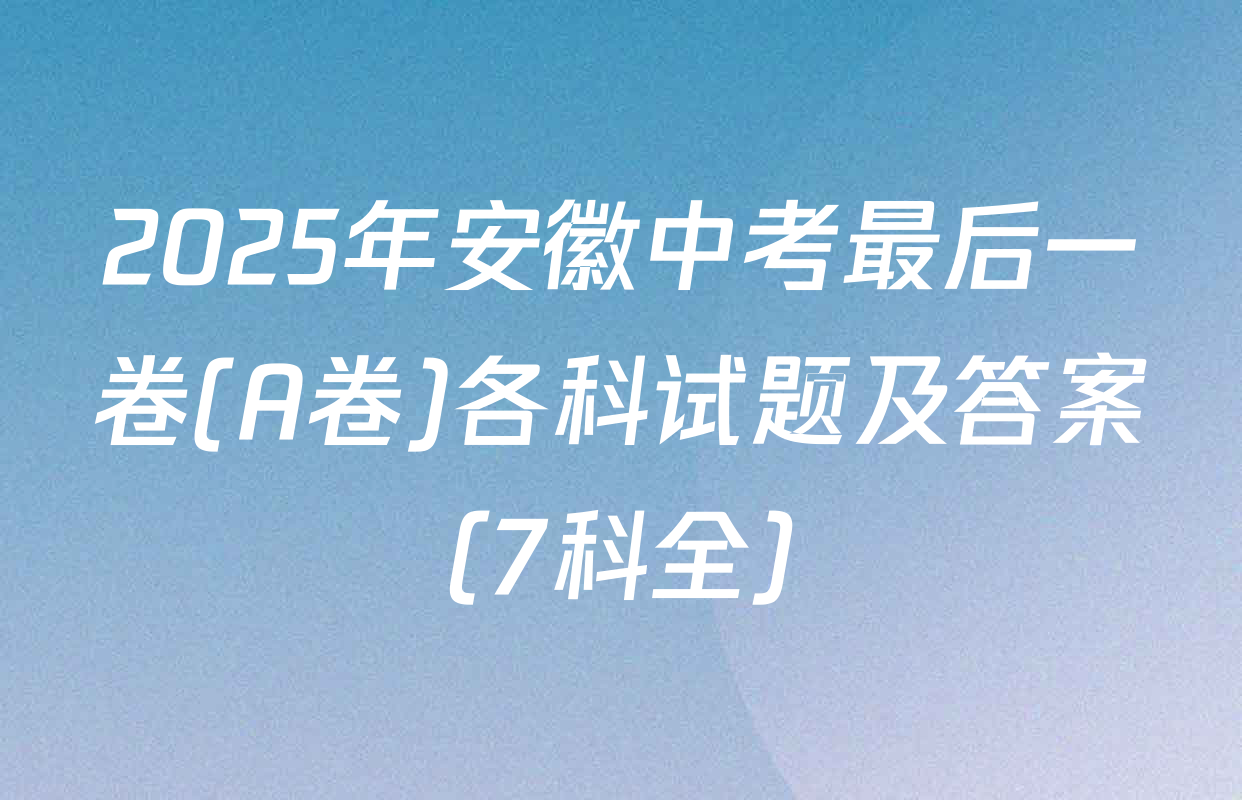 2025年安徽中考最后一卷(A卷)各科试题及答案（7科全）