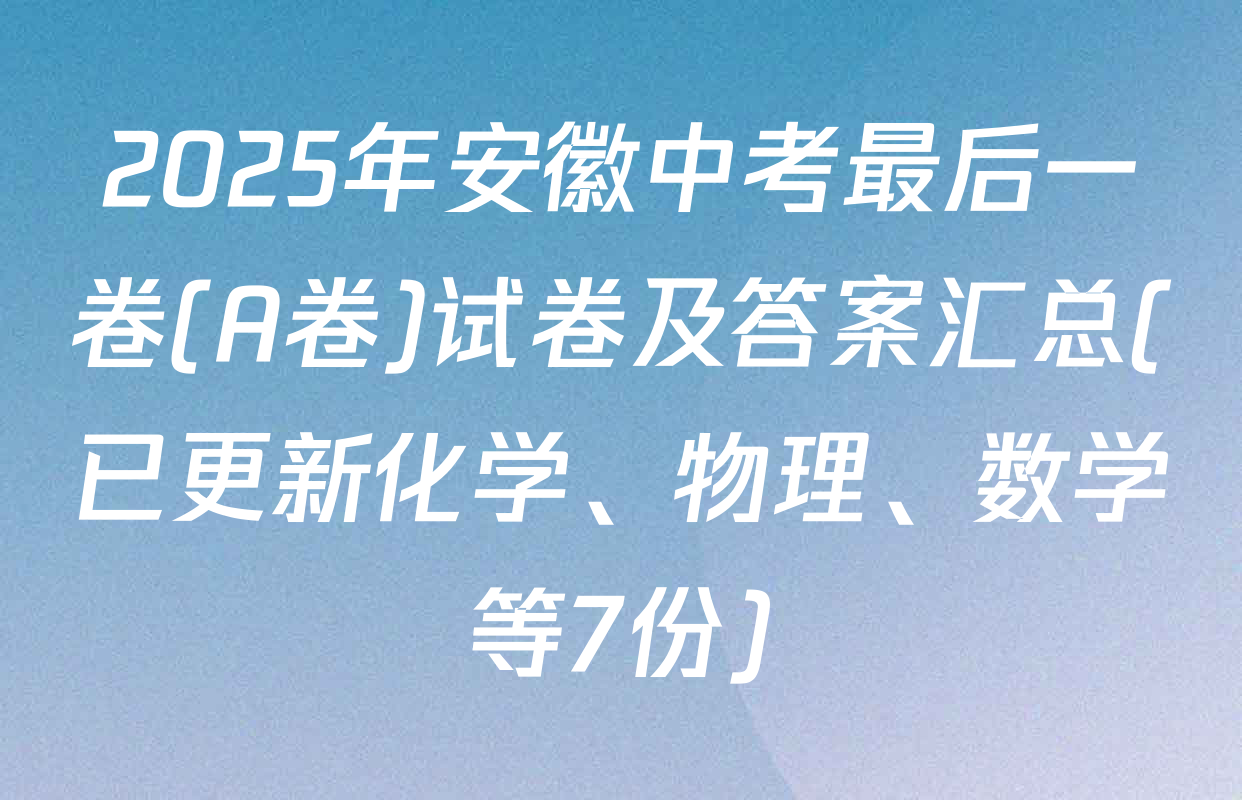 2025年安徽中考最后一卷(A卷)试卷及答案汇总(已更新化学、物理、数学等7份)