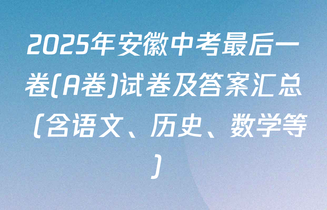 2025年安徽中考最后一卷(A卷)试卷及答案汇总（含语文、历史、数学等）