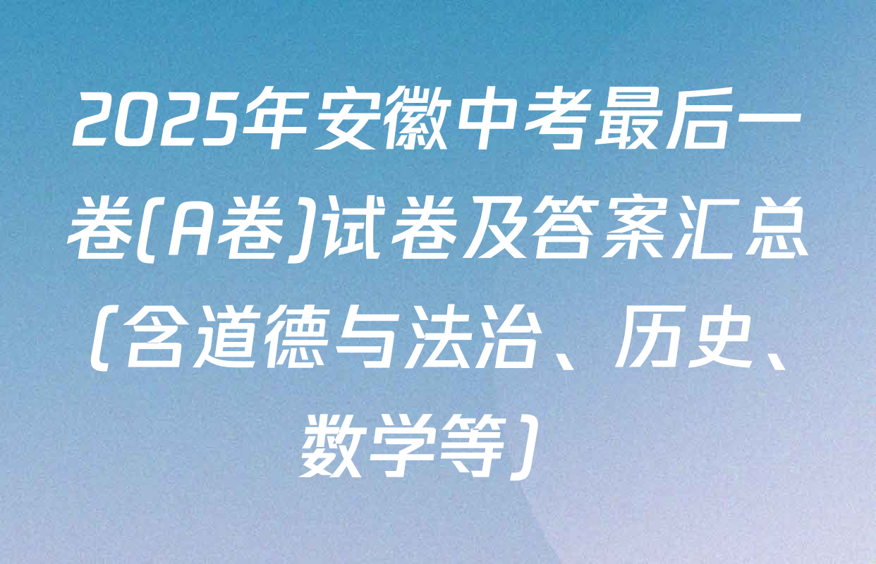 2025年安徽中考最后一卷(A卷)试卷及答案汇总（含道德与法治、历史、数学等）