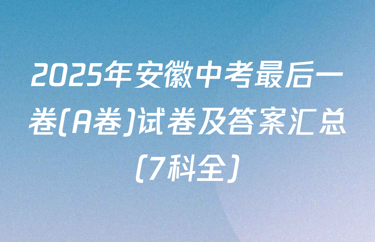 2025年安徽中考最后一卷(A卷)试卷及答案汇总（7科全）