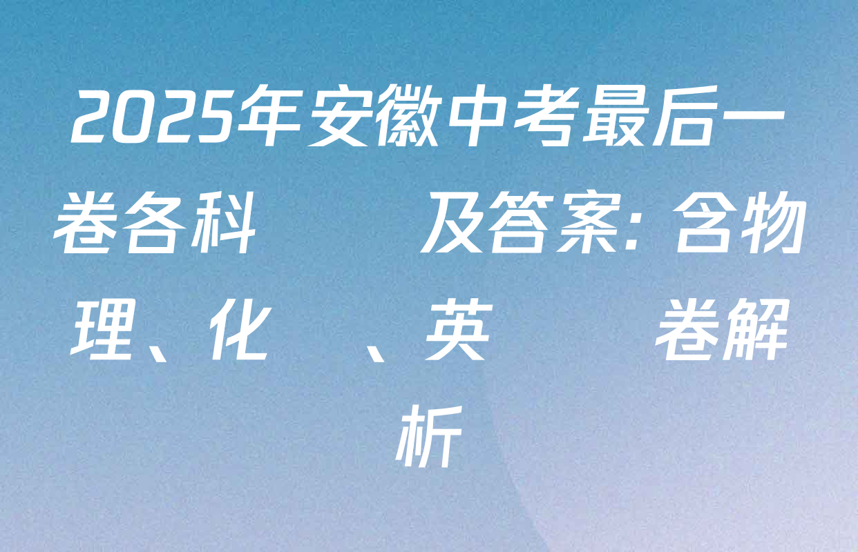 2025年安徽中考最后一卷各科試題及答案: 含物理、化學、英語試卷解析