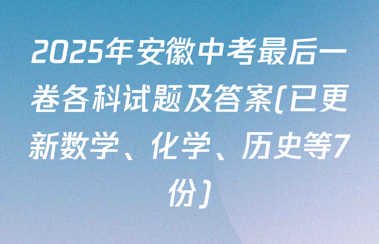 2025年安徽中考最后一卷各科试题及答案(已更新数学、化学、历史等7份)