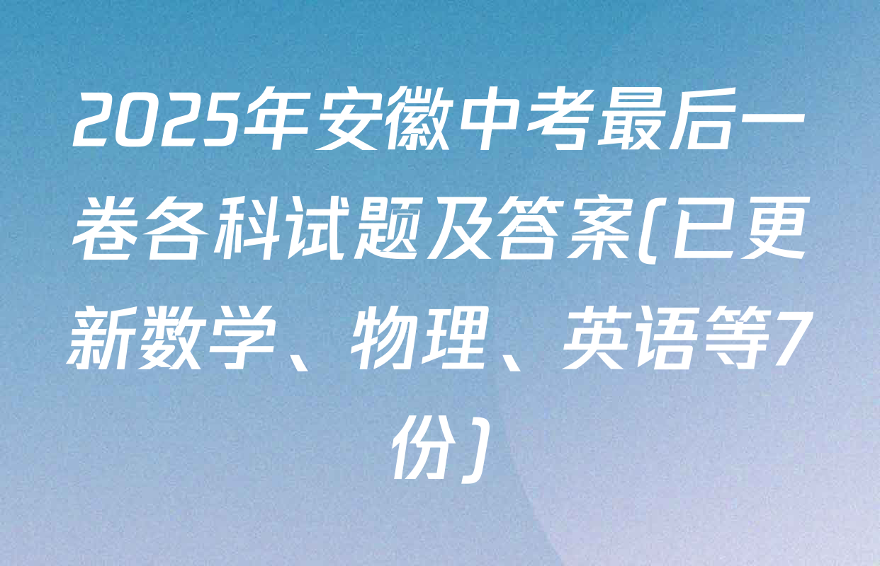 2025年安徽中考最后一卷各科试题及答案(已更新数学、物理、英语等7份)