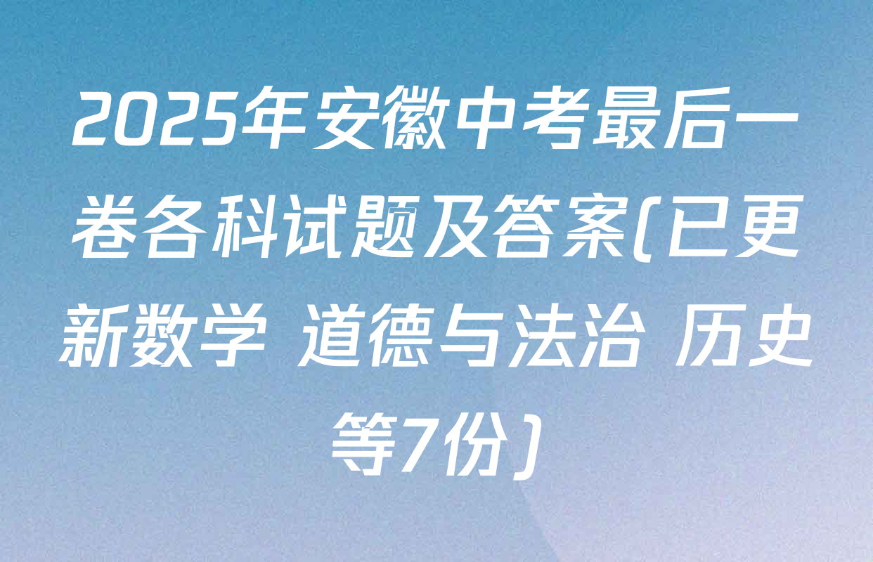 2025年安徽中考最后一卷各科试题及答案(已更新数学 道德与法治 历史等7份)
