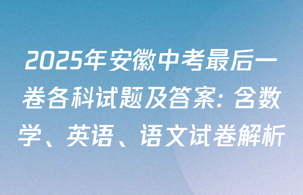 2025年安徽中考最后一卷各科试题及答案: 含数学、英语、语文试卷解析