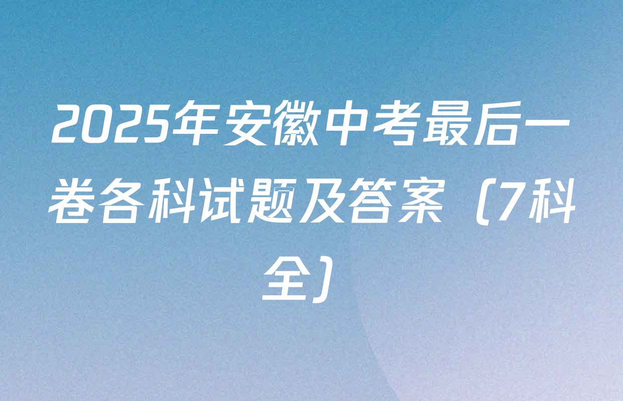 2025年安徽中考最后一卷各科试题及答案（7科全）