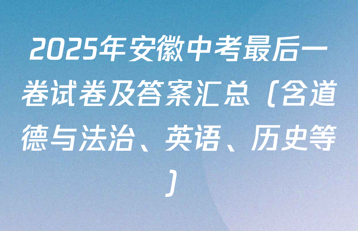 2025年安徽中考最后一卷试卷及答案汇总（含道德与法治、英语、历史等）