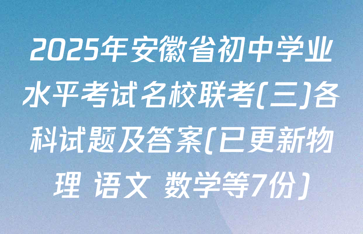 2025年安徽省初中学业水平考试名校联考(三)各科试题及答案(已更新物理 语文 数学等7份)