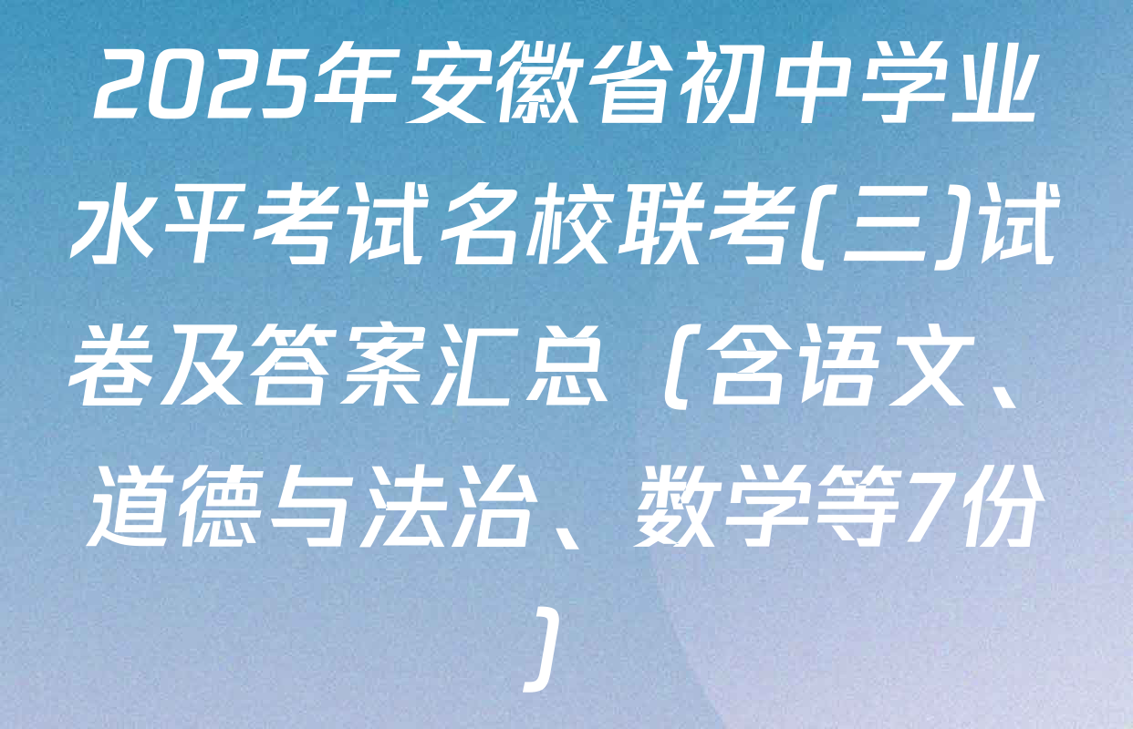 2025年安徽省初中学业水平考试名校联考(三)试卷及答案汇总（含语文、道德与法治、数学等7份）