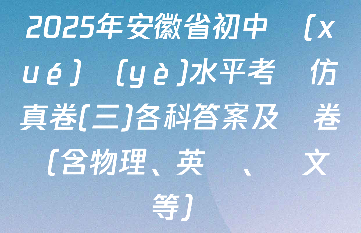 2025年安徽省初中學(xué)業(yè)水平考試仿真卷(三)各科答案及試卷（含物理、英語、語文等）