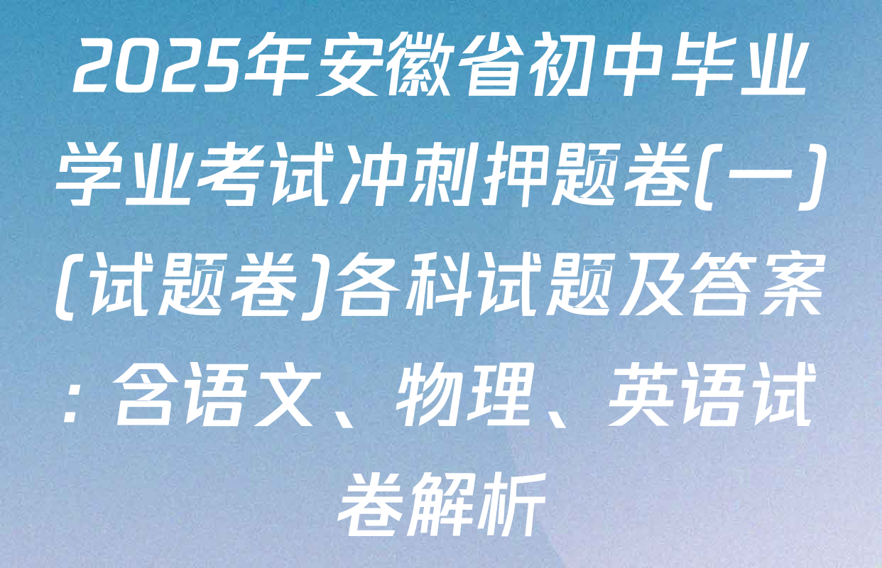2025年安徽省初中毕业学业考试冲刺押题卷(一)(试题卷)各科试题及答案: 含语文、物理、英语试卷解析