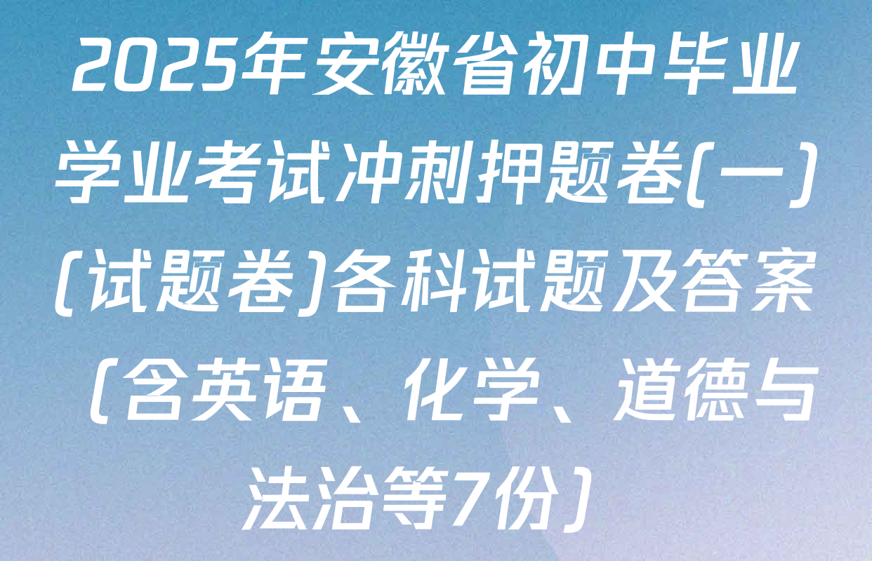 2025年安徽省初中毕业学业考试冲刺押题卷(一)(试题卷)各科试题及答案（含英语、化学、道德与法治等7份）