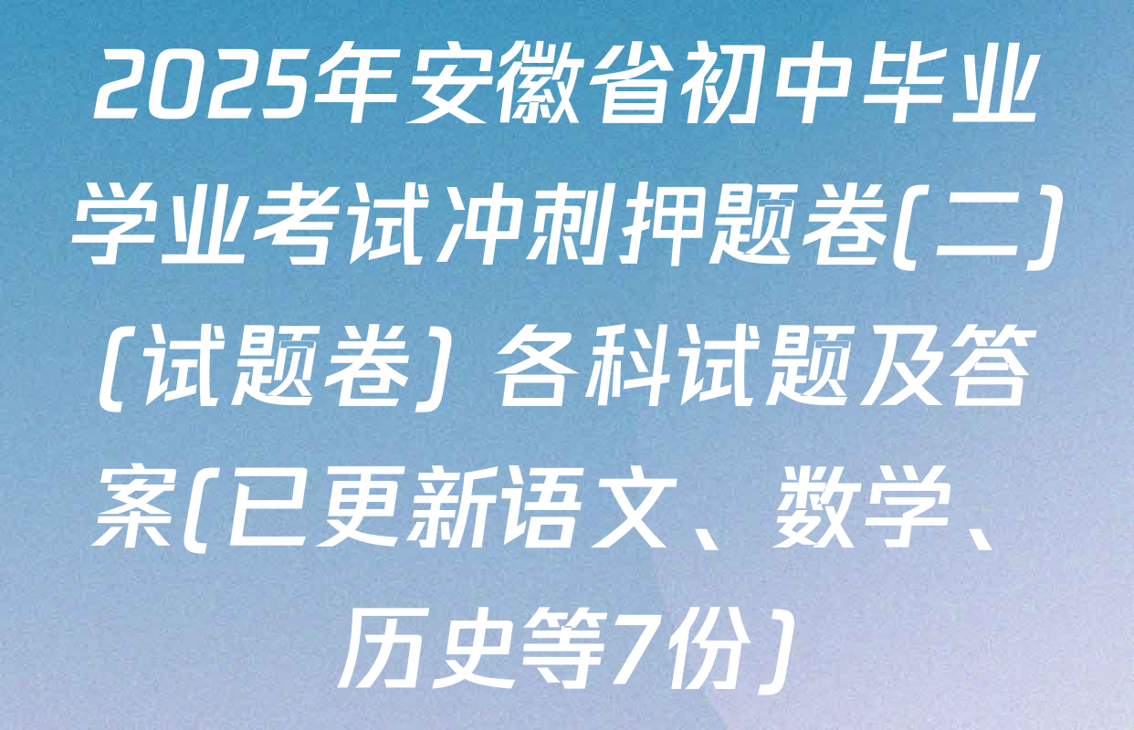 2025年安徽省初中毕业学业考试冲刺押题卷(二)(试题卷) 各科试题及答案(已更新语文、数学、历史等7份)
