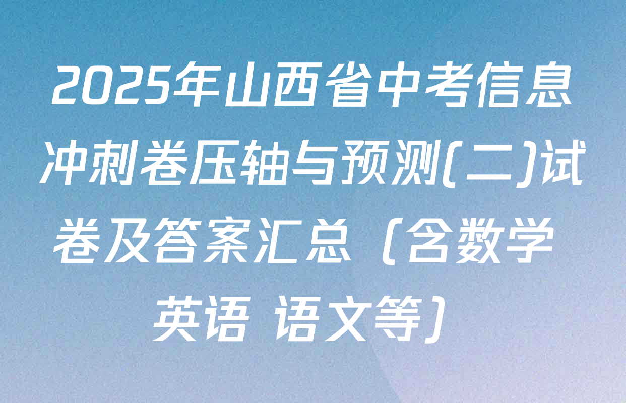 2025年山西省中考信息冲刺卷压轴与预测(二)试卷及答案汇总（含数学 英语 语文等）