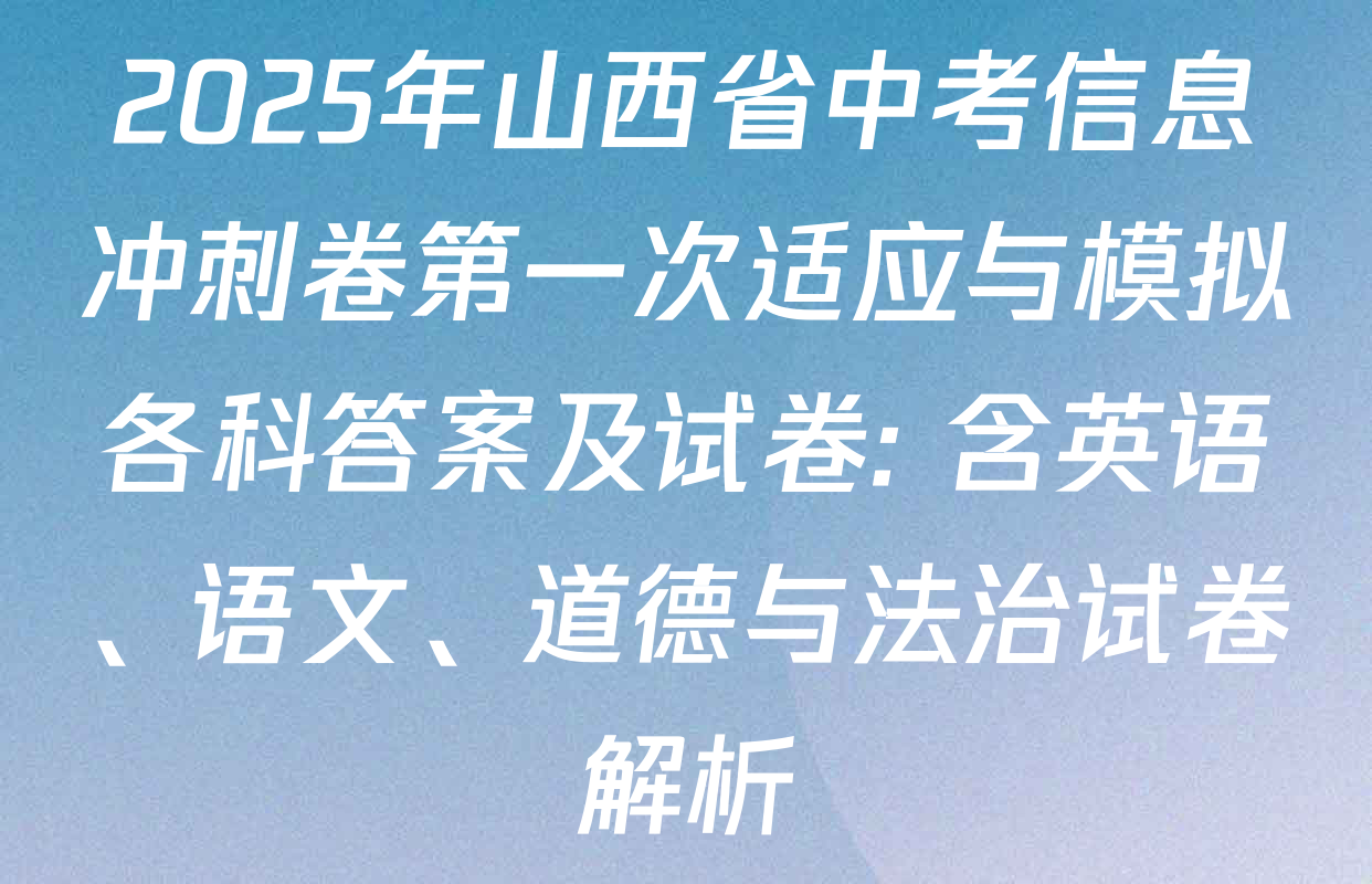 2025年山西省中考信息冲刺卷第一次适应与模拟各科答案及试卷: 含英语、语文、道德与法治试卷解析