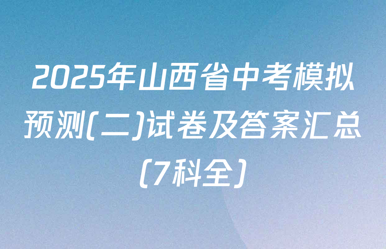2025年山西省中考模拟预测(二)试卷及答案汇总（7科全）