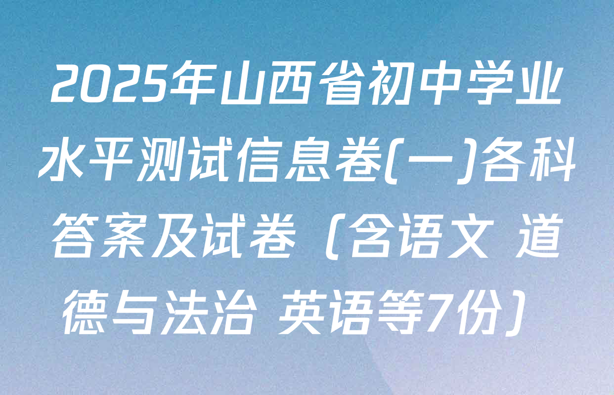 2025年山西省初中学业水平测试信息卷(一)各科答案及试卷（含语文 道德与法治 英语等7份）