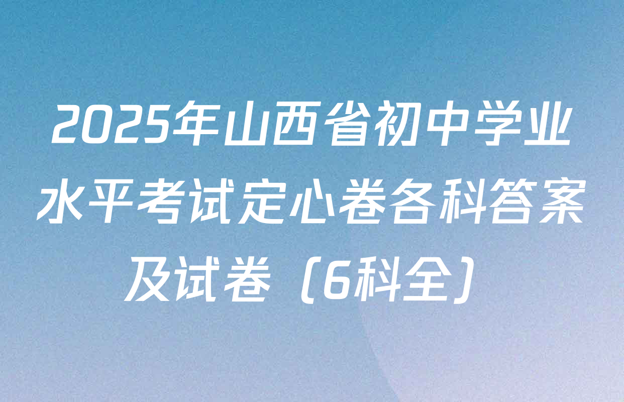 2025年山西省初中学业水平考试定心卷各科答案及试卷（6科全）