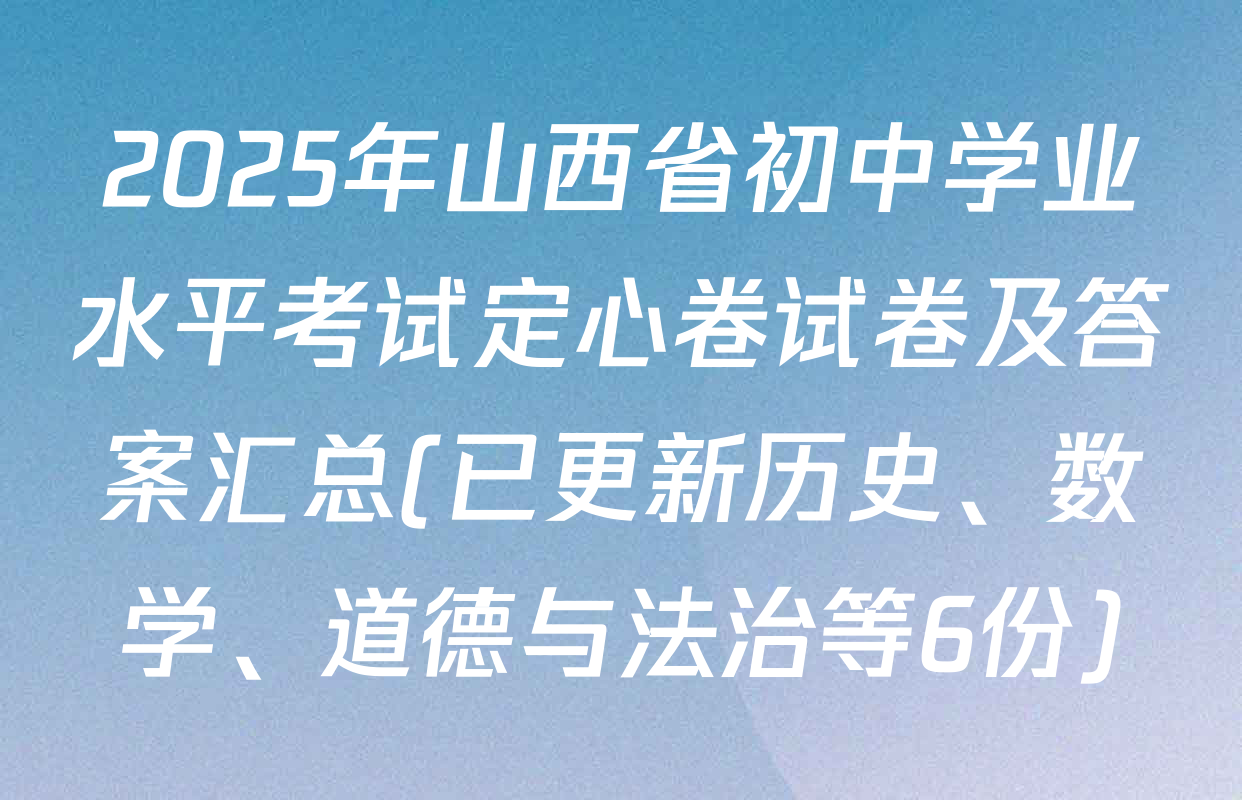 2025年山西省初中学业水平考试定心卷试卷及答案汇总(已更新历史、数学、道德与法治等6份)