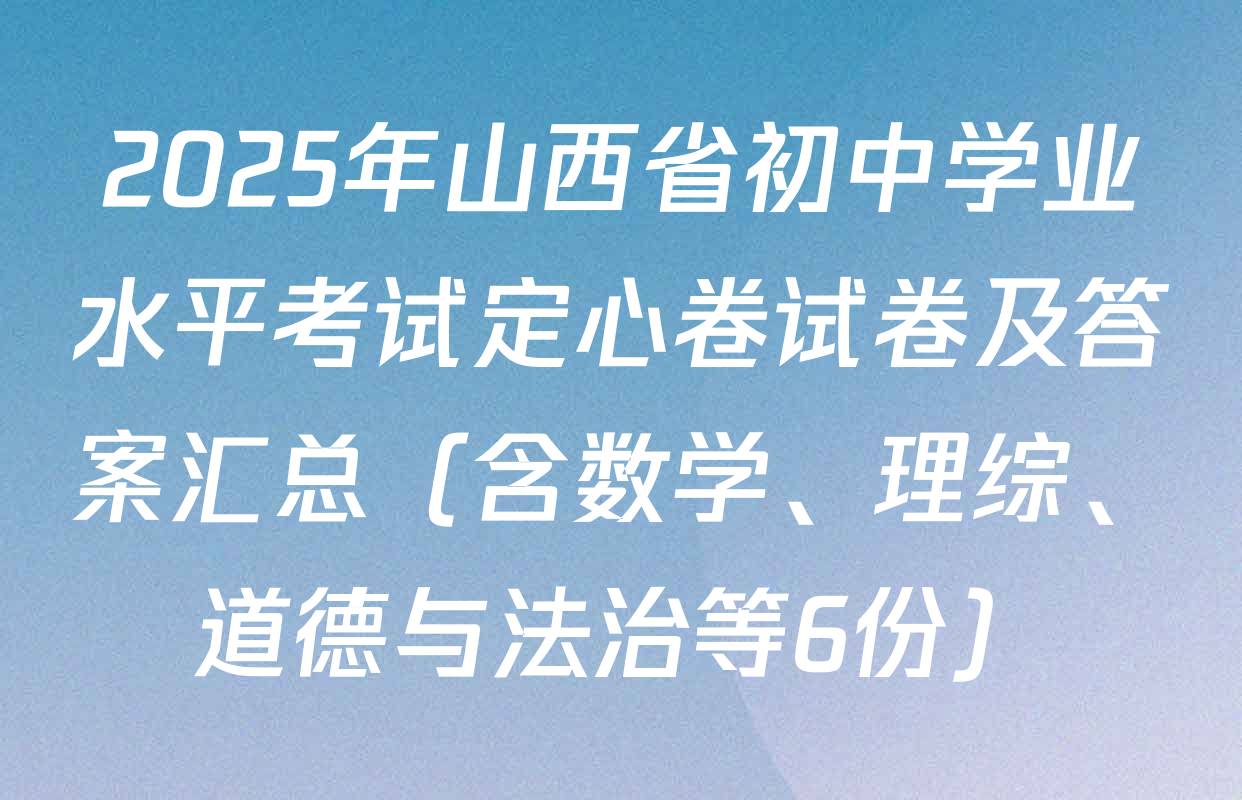 2025年山西省初中学业水平考试定心卷试卷及答案汇总（含数学、理综、道德与法治等6份）