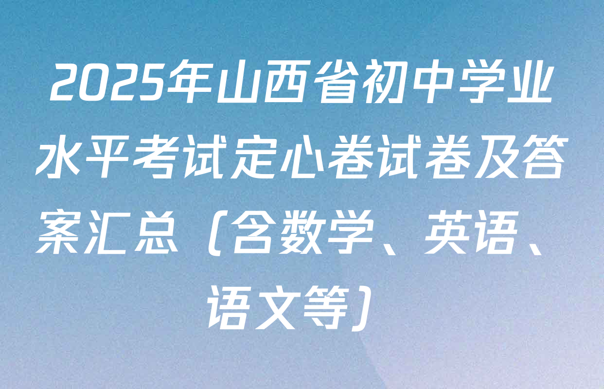 2025年山西省初中学业水平考试定心卷试卷及答案汇总（含数学、英语、语文等）