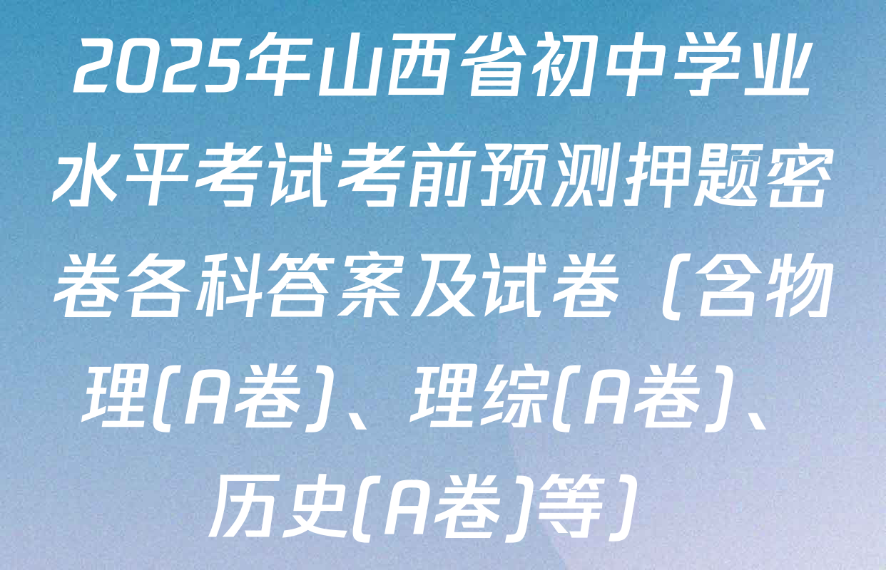 2025年山西省初中学业水平考试考前预测押题密卷各科答案及试卷（含物理(A卷)、理综(A卷)、历史(A卷)等）