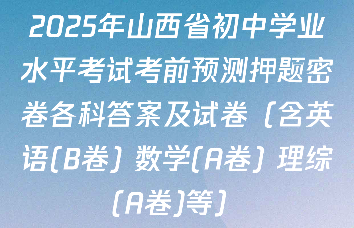 2025年山西省初中学业水平考试考前预测押题密卷各科答案及试卷（含英语(B卷) 数学(A卷) 理综(A卷)等）