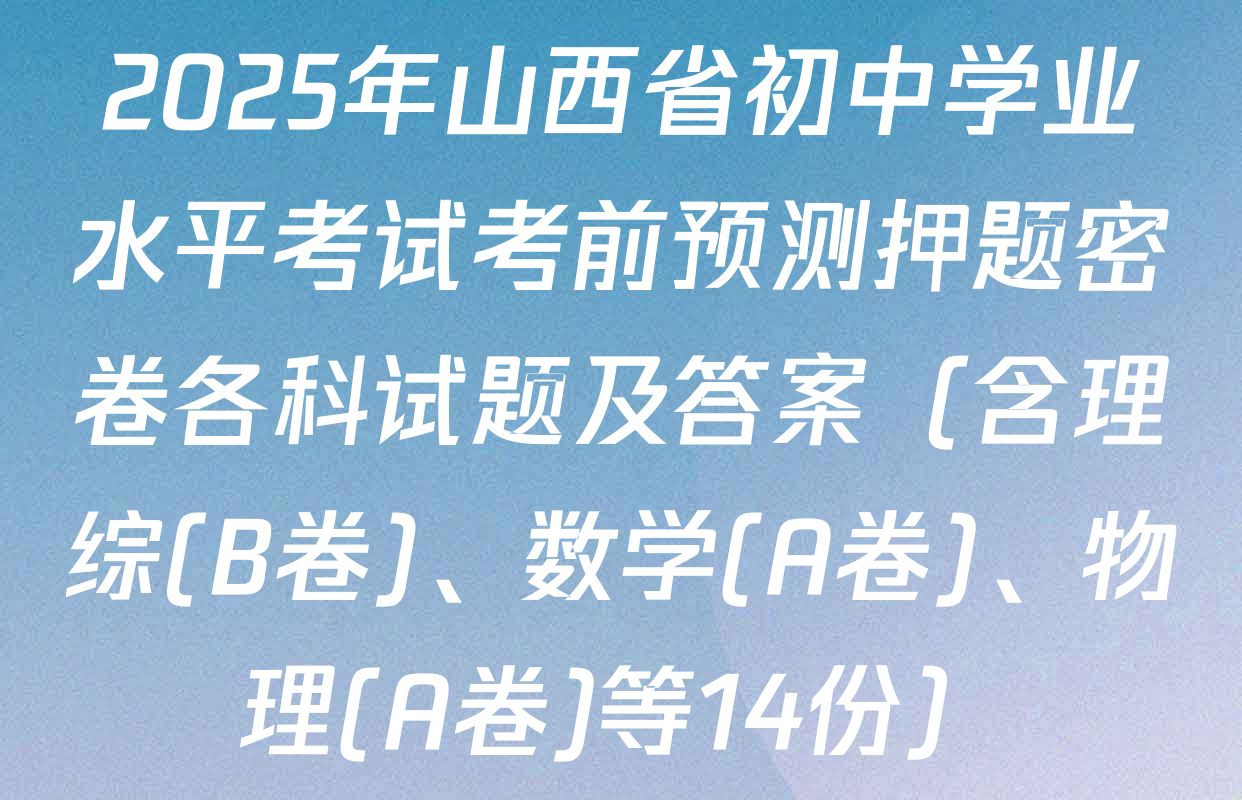 2025年山西省初中学业水平考试考前预测押题密卷各科试题及答案（含理综(B卷)、数学(A卷)、物理(A卷)等14份）