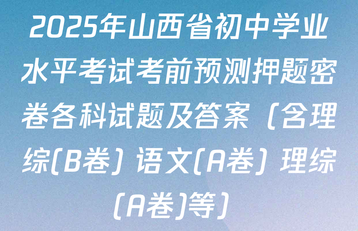 2025年山西省初中学业水平考试考前预测押题密卷各科试题及答案（含理综(B卷) 语文(A卷) 理综(A卷)等）