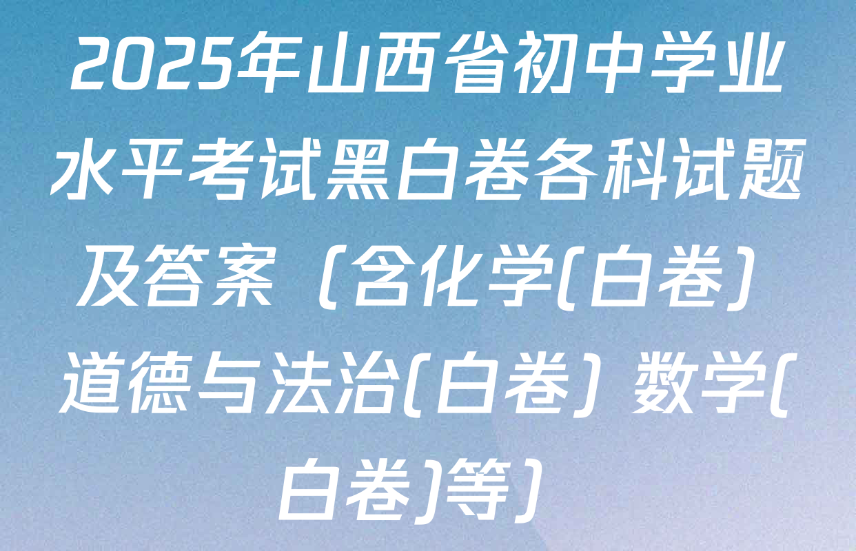 2025年山西省初中学业水平考试黑白卷各科试题及答案（含化学(白卷) 道德与法治(白卷) 数学(白卷)等）