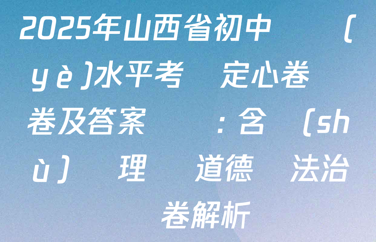 2025年山西省初中學業(yè)水平考試定心卷試卷及答案匯總: 含數(shù)學 理綜 道德與法治試卷解析