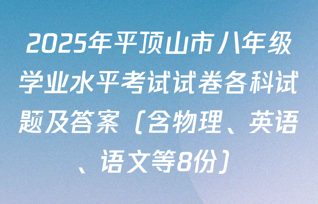 2025年平顶山市八年级学业水平考试试卷各科试题及答案（含物理、英语、语文等8份）
