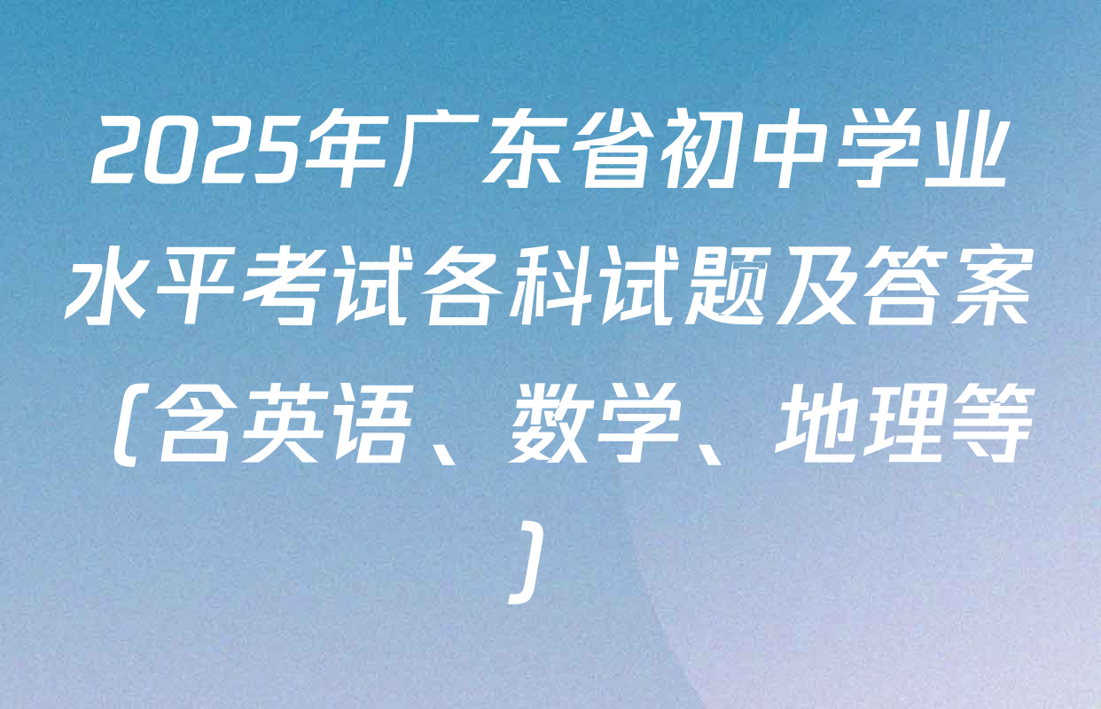 2025年广东省初中学业水平考试各科试题及答案（含英语、数学、地理等）