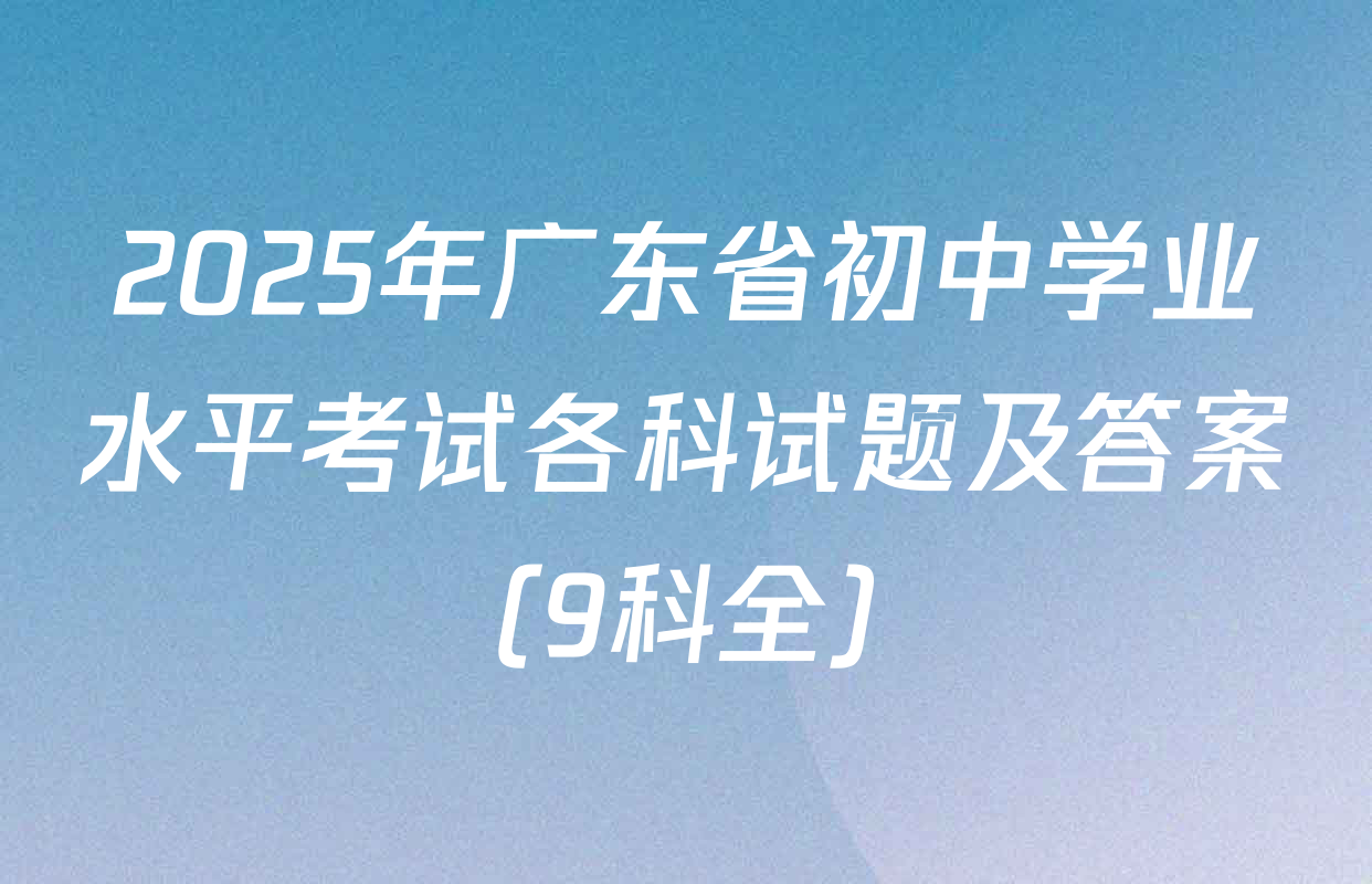 2025年广东省初中学业水平考试各科试题及答案（9科全）