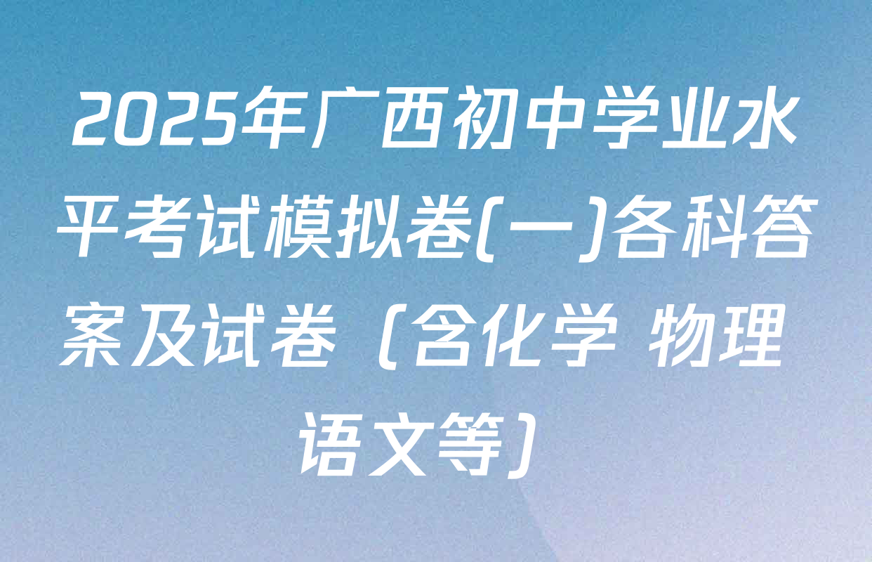 2025年广西初中学业水平考试模拟卷(一)各科答案及试卷（含化学 物理 语文等）