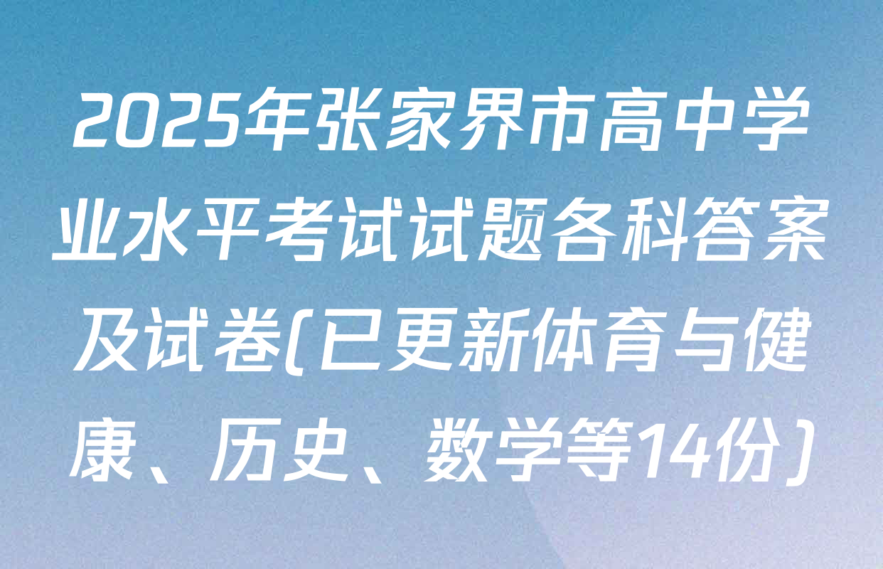2025年张家界市高中学业水平考试试题各科答案及试卷(已更新体育与健康、历史、数学等14份)