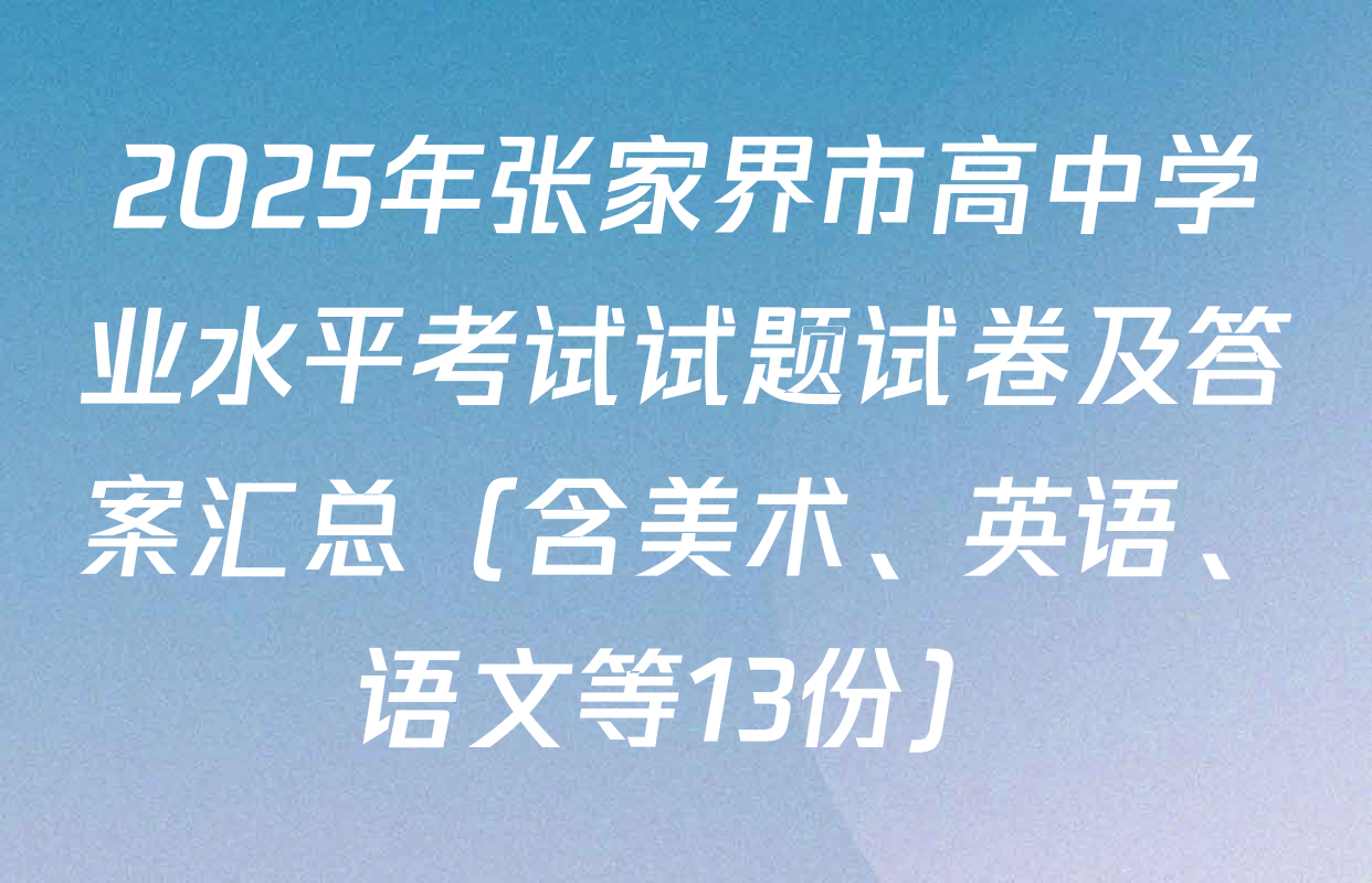 2025年张家界市高中学业水平考试试题试卷及答案汇总（含美术、英语、语文等13份）