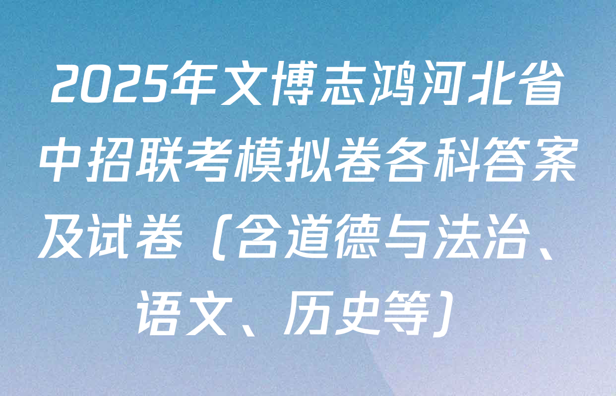 2025年文博志鸿河北省中招联考模拟卷各科答案及试卷（含道德与法治、语文、历史等）