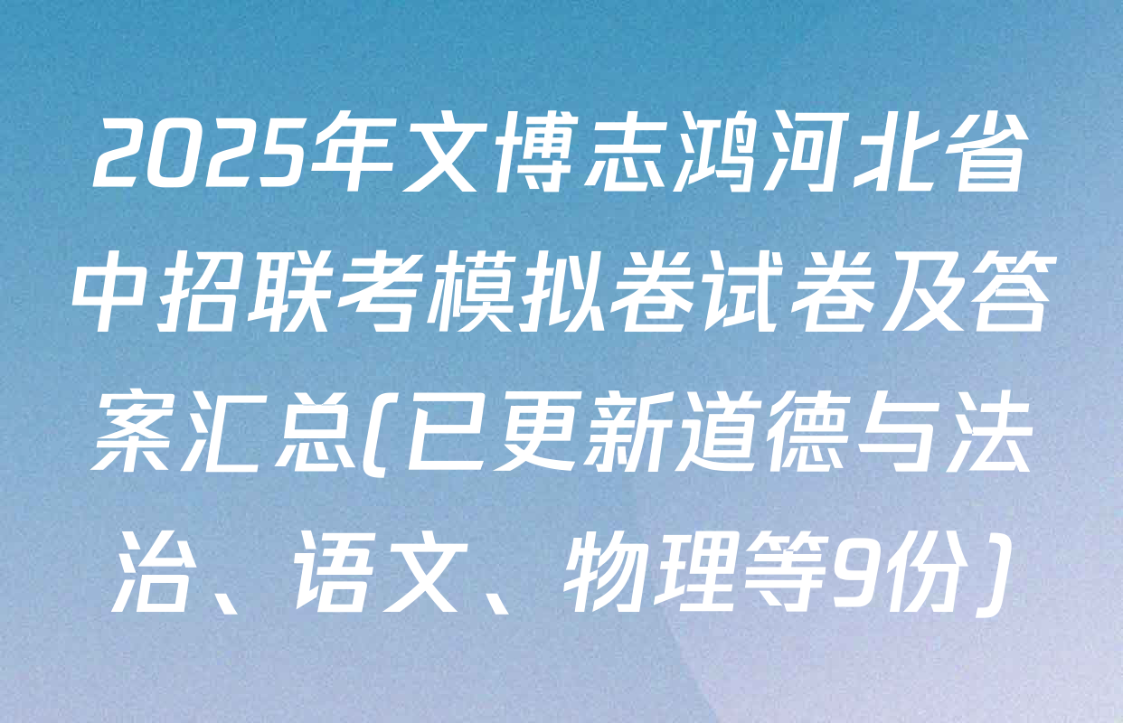 2025年文博志鸿河北省中招联考模拟卷试卷及答案汇总(已更新道德与法治、语文、物理等9份)