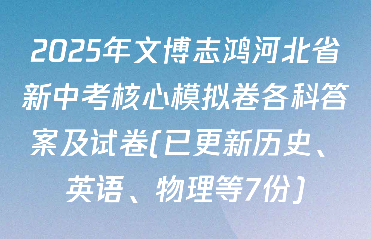 2025年文博志鸿河北省新中考核心模拟卷各科答案及试卷(已更新历史、英语、物理等7份)