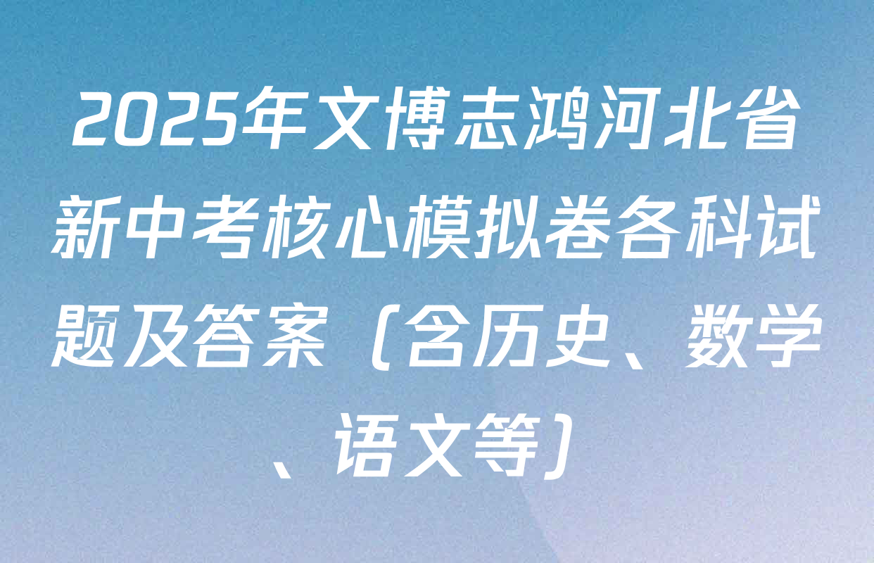 2025年文博志鸿河北省新中考核心模拟卷各科试题及答案（含历史、数学、语文等）