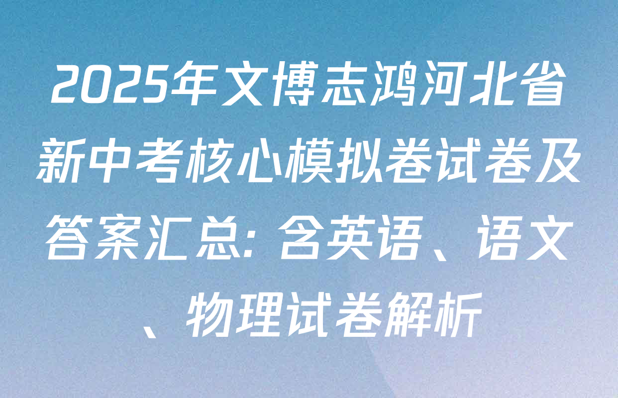 2025年文博志鸿河北省新中考核心模拟卷试卷及答案汇总: 含英语、语文、物理试卷解析