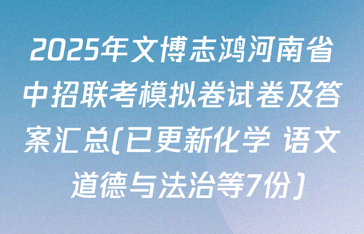 2025年文博志鸿河南省中招联考模拟卷试卷及答案汇总(已更新化学 语文 道德与法治等7份)