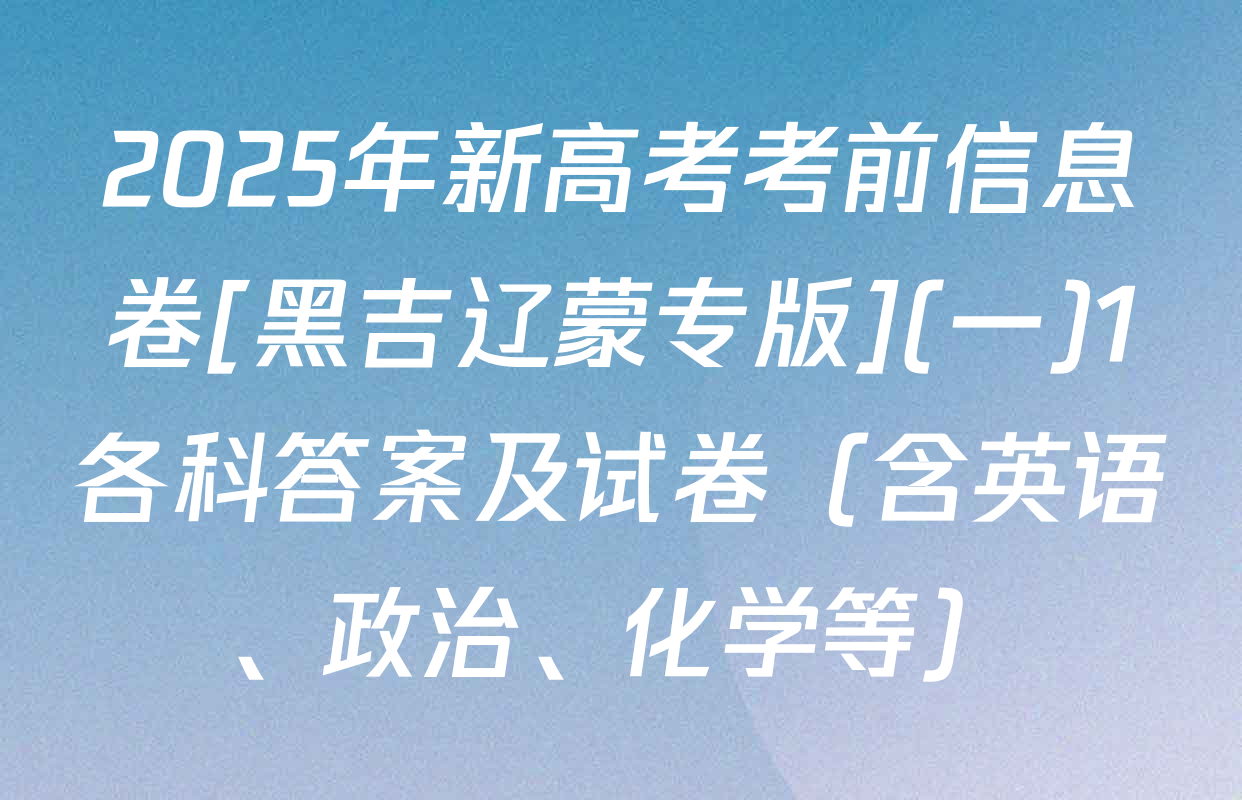 2025年新高考考前信息卷[黑吉辽蒙专版](一)1各科答案及试卷（含英语、政治、化学等）