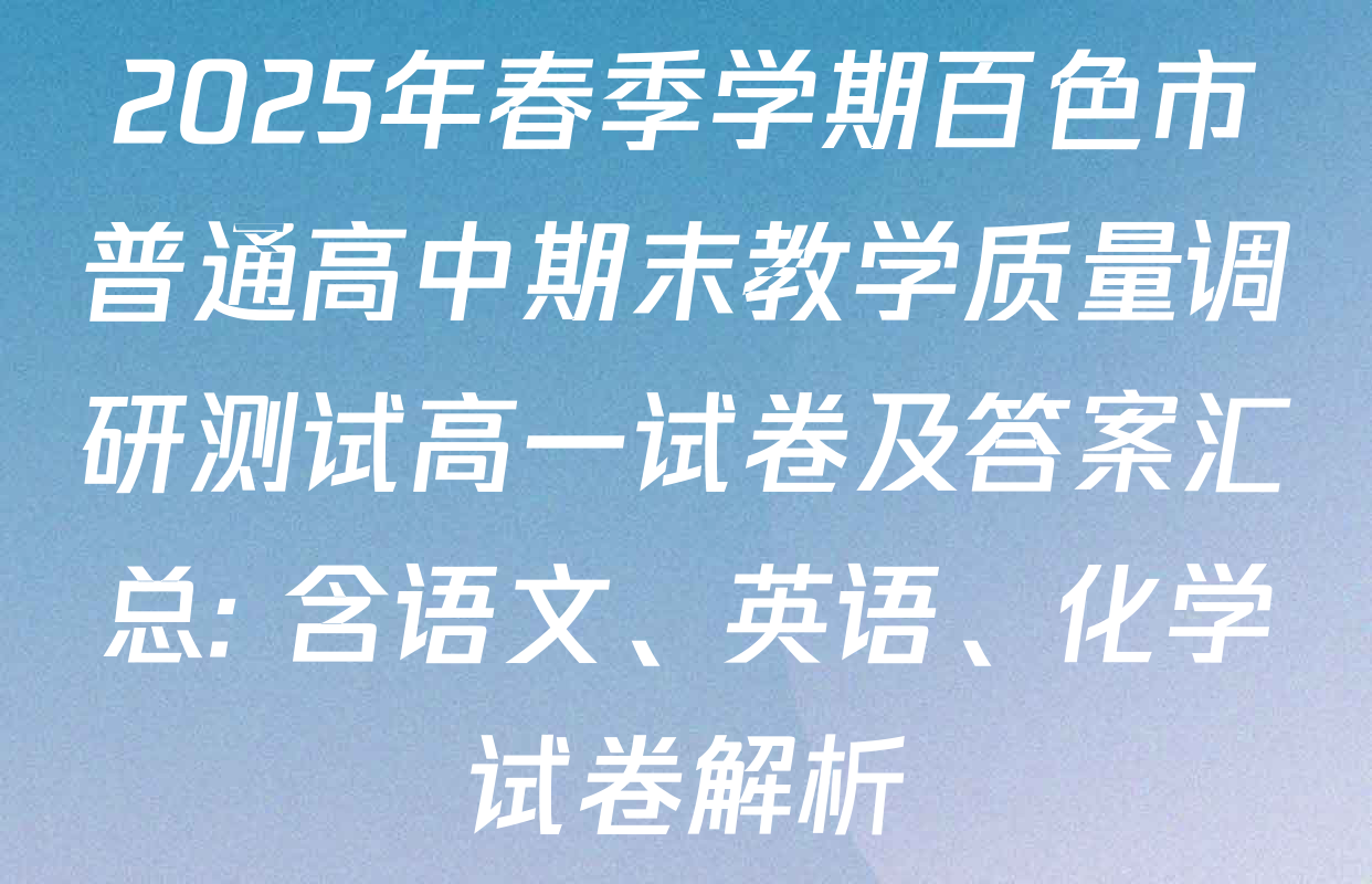 2025年春季学期百色市普通高中期末教学质量调研测试高一试卷及答案汇总: 含语文、英语、化学试卷解析