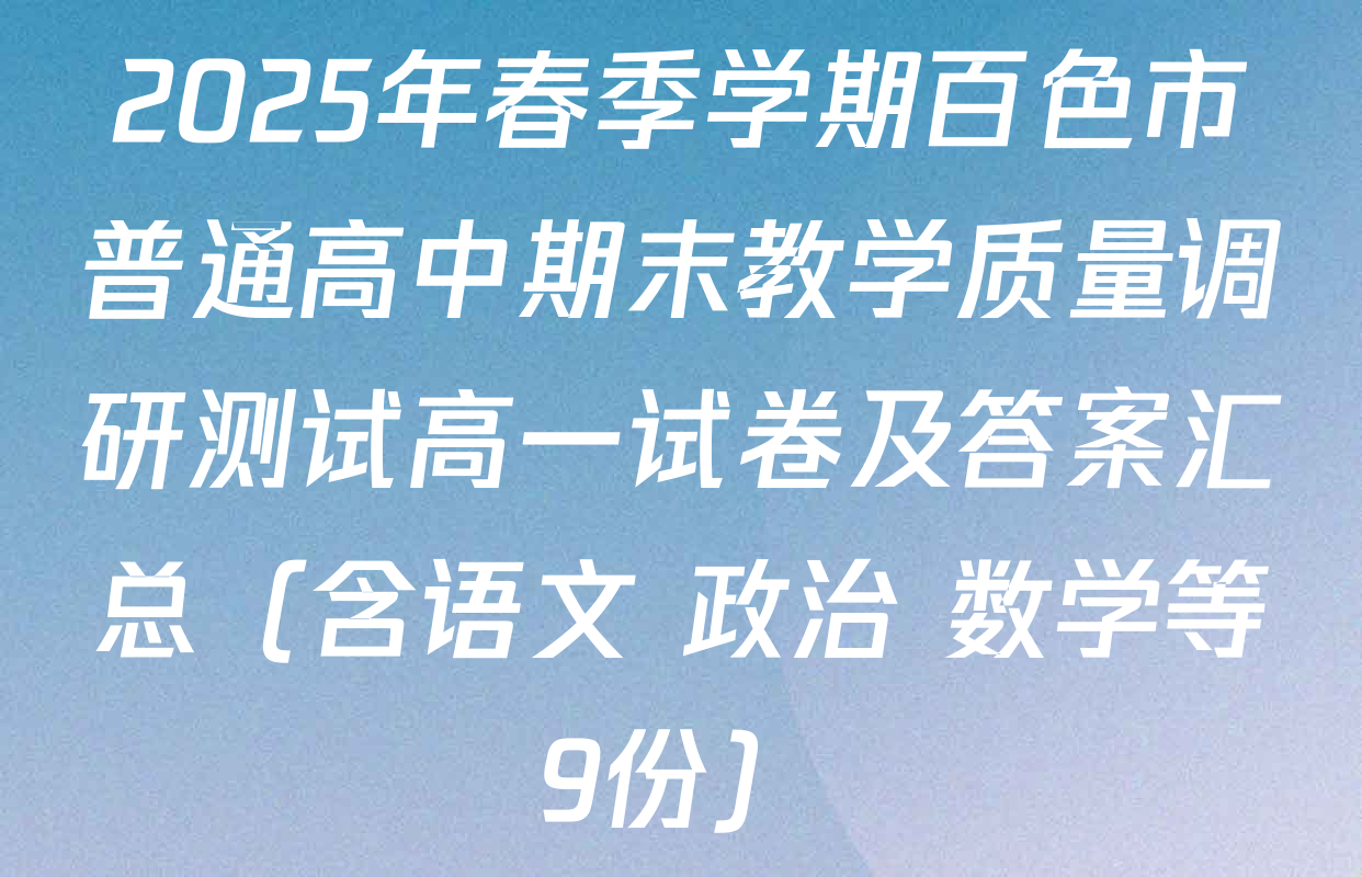 2025年春季学期百色市普通高中期末教学质量调研测试高一试卷及答案汇总（含语文 政治 数学等9份）
