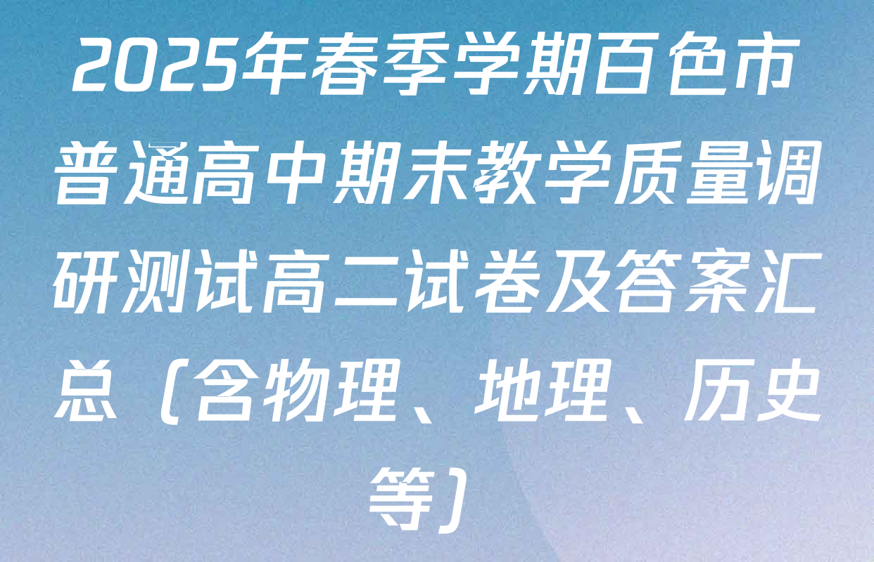 2025年春季学期百色市普通高中期末教学质量调研测试高二试卷及答案汇总（含物理、地理、历史等）