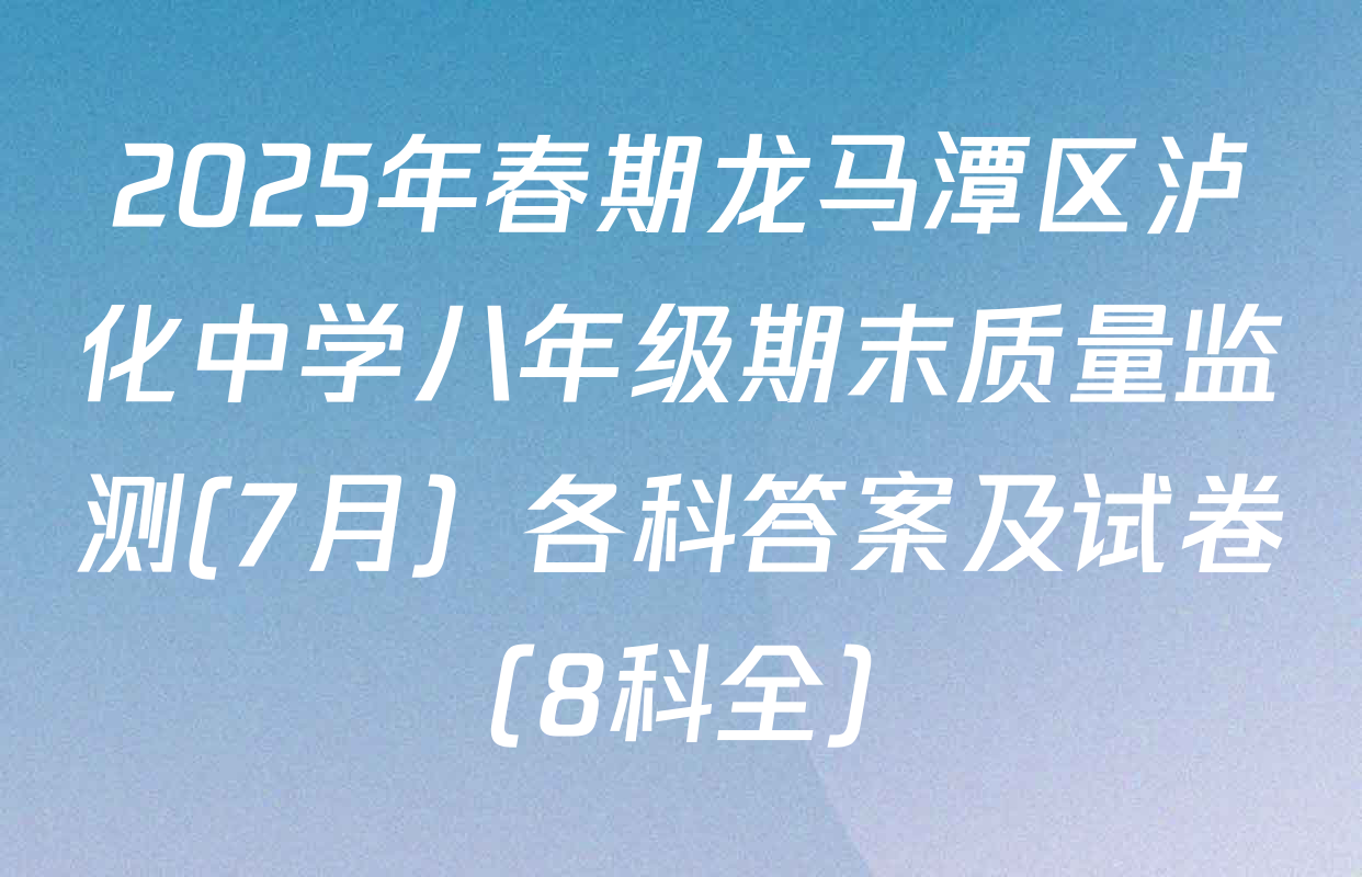 2025年春期龙马潭区泸化中学八年级期末质量监测(7月）各科答案及试卷（8科全）