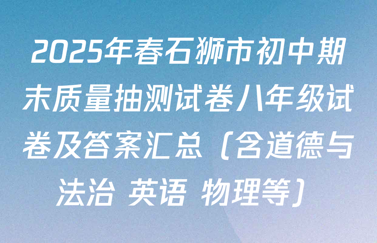 2025年春石狮市初中期末质量抽测试卷八年级试卷及答案汇总（含道德与法治 英语 物理等）